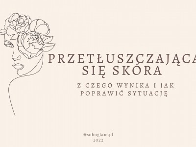 PRZETŁUSZCZAJĄCA SIĘ SKÓRA - Z CZEGO WYNIKA I JAK POPRAWIĆ SYTUACJĘ 